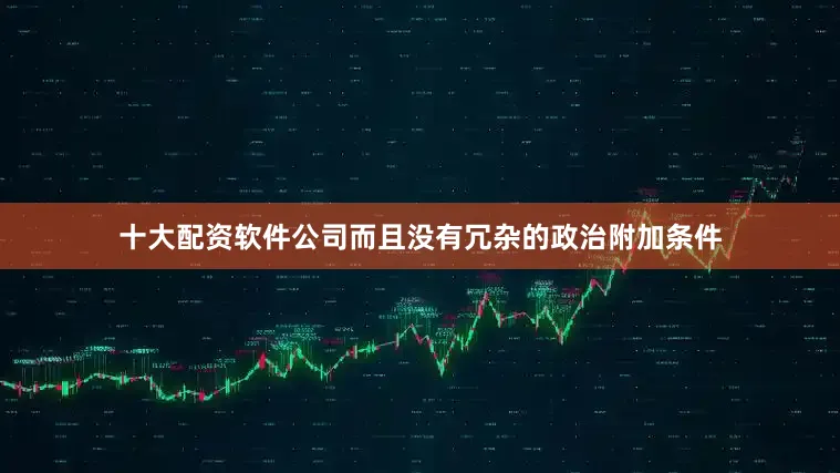 十大配资软件公司而且没有冗杂的政治附加条件