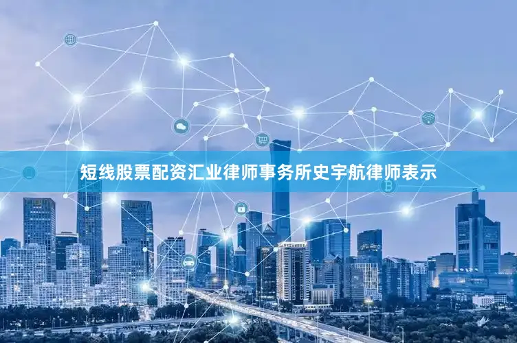 短线股票配资　　汇业律师事务所史宇航律师表示