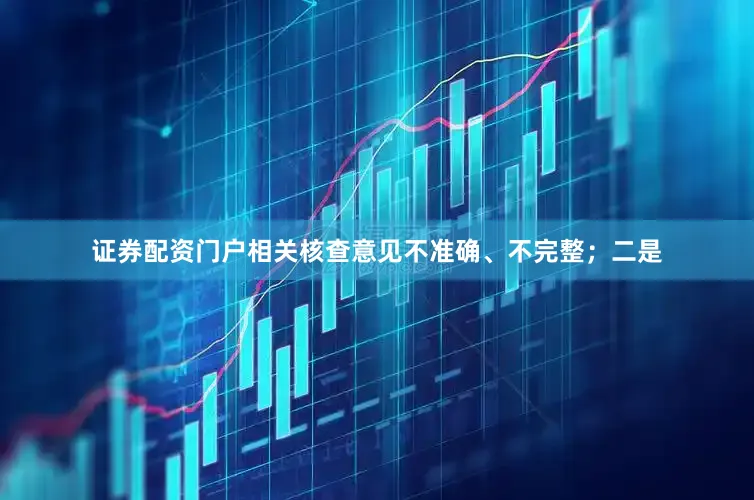 证券配资门户相关核查意见不准确、不完整；二是