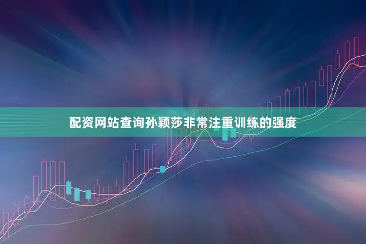 配资网站查询孙颖莎非常注重训练的强度