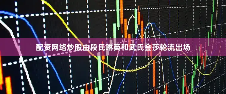 配资网络炒股由段氏琳英和武氏金莎轮流出场